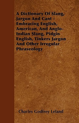 A Dictionary Of Slang, Jargon And Cant - Embracing English, American, And Anglo-Indian Slang, Pidgin English, Tinkers Jargon And Other Irregular Phras by Albert Barrere, Charles Godfrey Leland