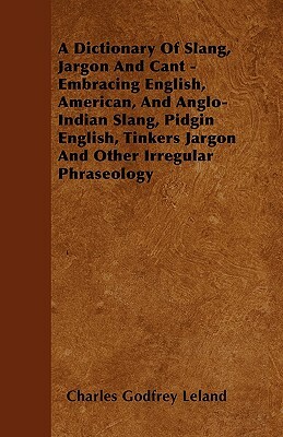 A Dictionary Of Slang, Jargon And Cant - Embracing English, American, And Anglo-Indian Slang, Pidgin English, Tinkers Jargon And Other Irregular Phras by Charles Godfrey Leland, Albert Barrere