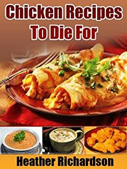 Chicken Recipes To Die For by Heather Richardson