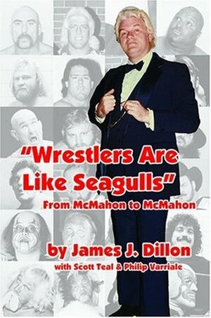 Wrestlers Are Like Seagulls: From McMahon to McMahon by Philip Varriale, Scott Teal, James J. Dillon