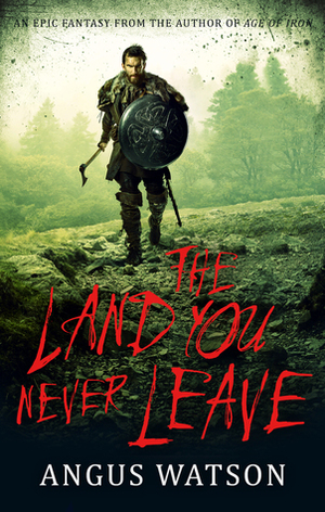 The Land You Never Leave by Angus Watson