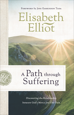 A Path Through Suffering: Discovering the Relationship Between God's Mercy and Our Pain by Elisabeth Elliot