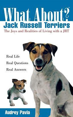 What about Jack Russell Terriers: The Joys and Realities of Living with a Jrt by Audrey Pavia