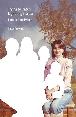 Trying to Catch Lightning in a Jar — Letters from Prison  by Patty Prewitt