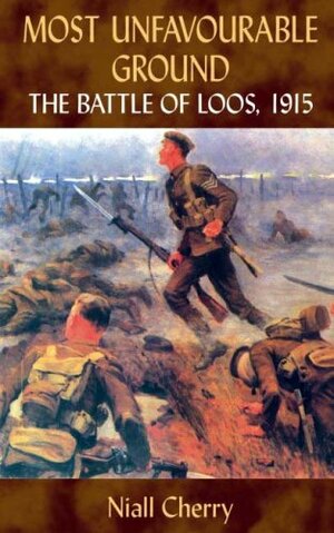 Most Unfavourable Ground: The Battle of Loos 1915 by Niall Cherry