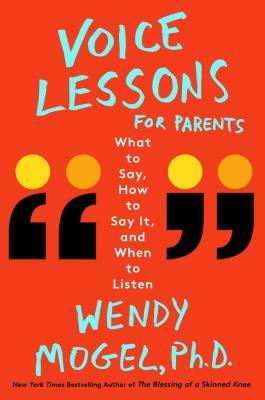 Voice Lessons for Parents: What to Say, How to Say It, and When to Listen by Wendy Mogel