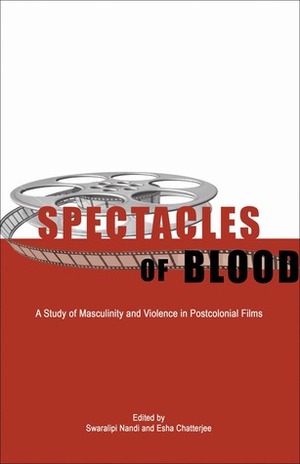 Spectacles of Blood: A Study of Masculinity and Violence in Postcolonial Films by Peter D. Mathews, Swaralipi Nandi, Esha Sanyal