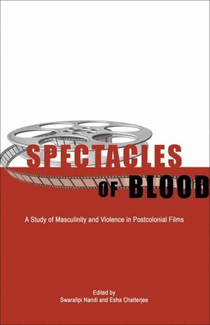 Spectacles of Blood: A Study of Masculinity and Violence in Postcolonial Films by Esha Sanyal, Swaralipi Nandi, Peter D. Mathews