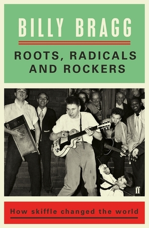 Roots, Radicals and Rockers: How Skiffle Changed the World by Billy Bragg