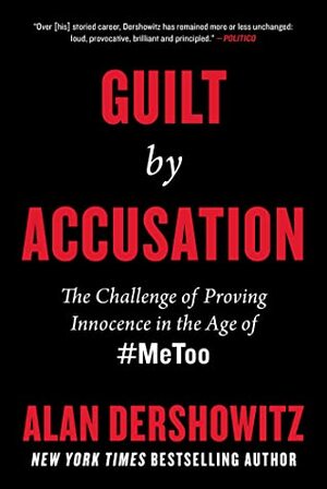 Guilt by Accusation: The Challenge of Proving Innocence in the Age of #MeToo by Alan Dershowitz