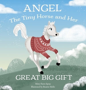 Angel: The Tiny Horse and Her Great Big Gift by Misty Fawn Spray