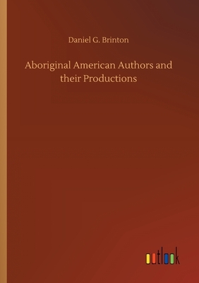 Aboriginal American Authors and their Productions by Daniel G. Brinton