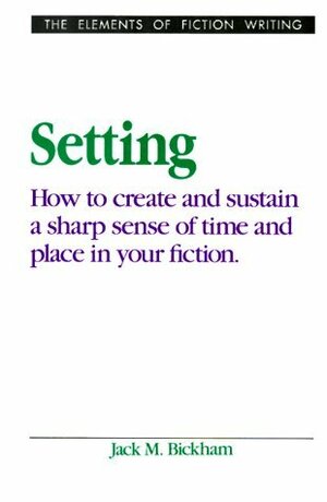 Setting: How to Create and Sustain a Sharp Sense of Time and Place in Your Fiction by Jack M. Bickham