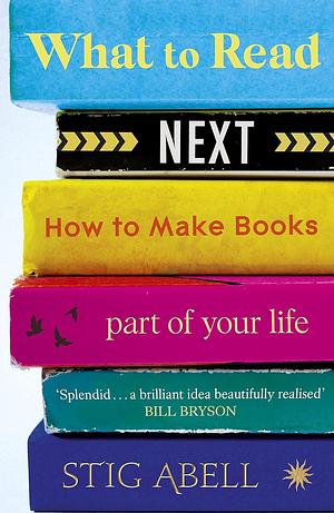 What to Read Next: How to Make Books Part of Your Life by Stig Abell