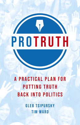Pro Truth: A Practical Plan for Putting Truth Back Into Politics by Gleb Tsipursky, Tim Ward