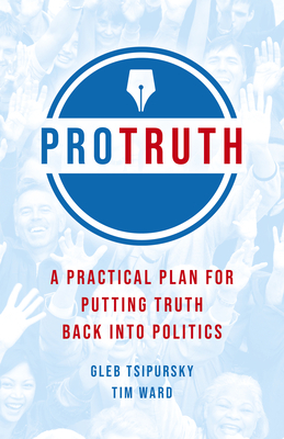 Pro Truth: A Practical Plan for Putting Truth Back Into Politics by Tim Ward, Gleb Tsipursky