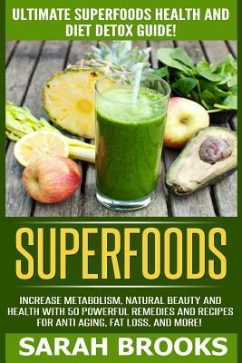 Superfoods: Ultimate Superfoods Health And Diet Detox Guide! Increase Metabolism, Natural Beauty And Health With 50 Powerful Remed by Sarah Brooks