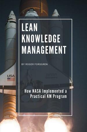 Lean Knowledge Management: How NASA Implemented a Practical KM Program by Roger Forsgren