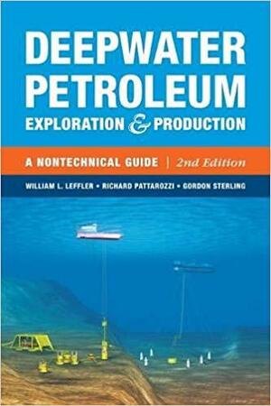 Deepwater Petroleum Exploration &amp; Production: A Nontechnical Guide by Richard Pattarozzi, Gordon Sterling, William L. Leffler