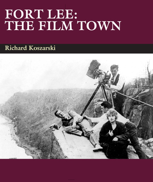 Fort Lee: The Film Town (1904-2004) by Richard Koszarski