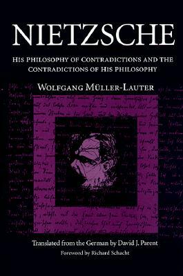 Nietzsche: His Philosophy of Contradictions and the Contradictions of His Philosophy by David Parent, Wolfgang Muller-Lauter, Robert Schacht