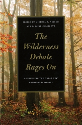 The Wilderness Debate Rages on: Continuing the Great New Wilderness Debate by J. Baird Callicott, Michael P. Nelson