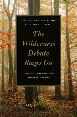 The Wilderness Debate Rages on: Continuing the Great New Wilderness Debate by Michael P. Nelson, J. Baird Callicott