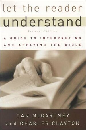 Let the Reader Understand: A Guide to Interpreting and Applying the Bible by Dan G. McCartney, Charles Clayton