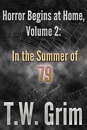 Horror Begins at Home, Volume II: In the Summer of '79 by T.W. Grim