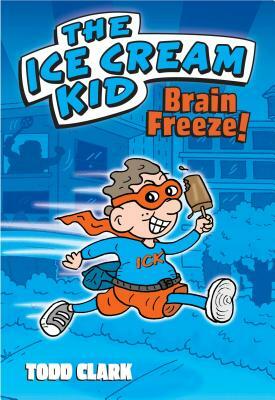 The Ice Cream Kid: Brain Freeze! by Todd Clark