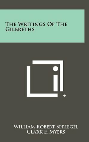 The Writings Of The Gilbreths by Clark E. Myers, William Robert Spriegel, Lillian Moller Gilbreth