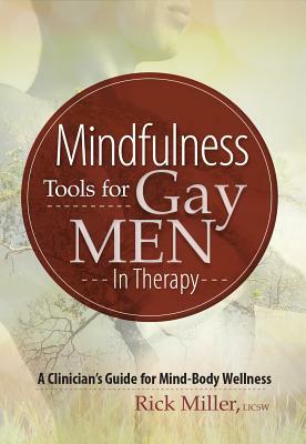 Mindfulness Tools for Gay Men in Therapy: A Clinician's Guide for Mind-Body Wellness by Rick Miller