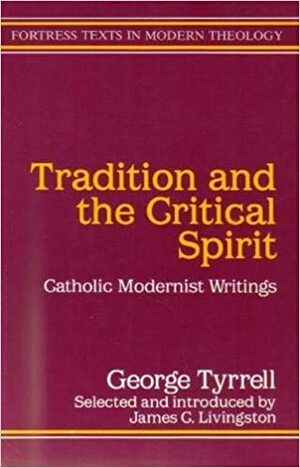 Tradition and the Critical Spirit: Catholic Modernist Writings by James C. Livingston, George Tyrrell