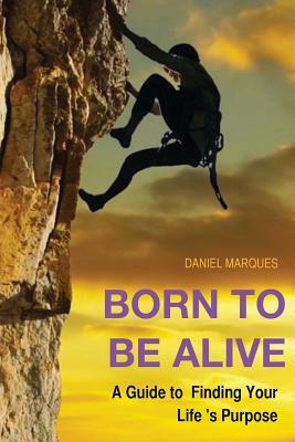 Born to be Alive: A Guide to Finding Your Life Purpose by Daniel Marques