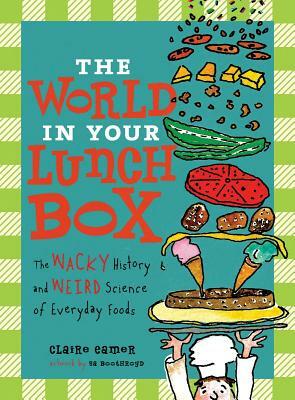 The World in Your Lunch Box: The Wacky History and Weird Science of Everyday Foods by Claire Eamer