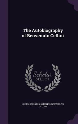 The Autobiography of Benvenuto Cellini by John Addington Symonds, Benvenuto Cellini