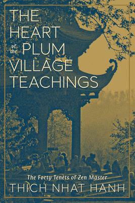 The Heart of the Plum Village Teachings: The Forty Tenets of Zen Master Thich Nhat Hanh by Thích Nhất Hạnh