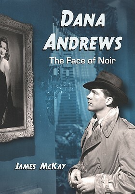 Dana Andrews: The Face of Noir by James McKay