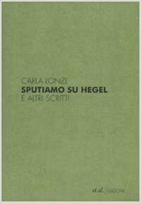 Sputiamo su Hegel. La donna clitoridea e la donna vaginale by Carla Lonzi