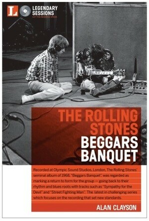 The Rolling Stones: Beggars Banquet (Legendary Sessions) by Alan Clayson