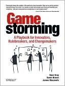Gamestorming: A Playbook for Innovators, Rule-breakers, and Changemakers by Dave Gray, James Macanufo, Sunni Brown