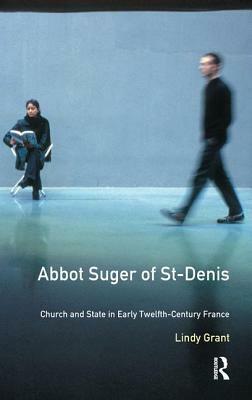 Abbot Suger of St-Denis: Church and State in Early Twelfth-Century France by Lindy Grant, David Bates