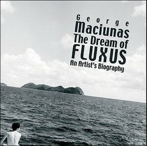 George Maciunas: The Dream of Fluxus by Thomas Kellein