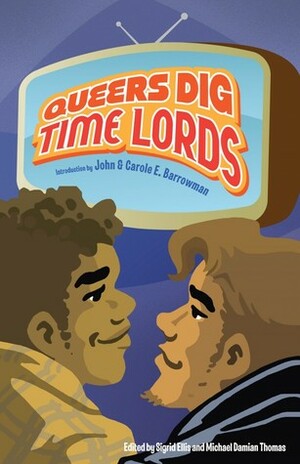 Queers Dig Time Lords by Scot Clarke, Paul Magrs, Susan Jane Bigelow, Jennifer Pelland, Nigel Fairs, Gary Russell, Jed Hartman, Emily Asher-Perrin, Lee Mandelo, Tanya Huff, Sarah J. Groenewege, Racheline Maltese, Naamen Gobert Tilahun, Julia Rios, Carole E. Barrowman, Paul Kirkley, David Llewellyn, Neil Chester, Erik Stadnik, John Richards, Kaia Landelius, Amal El-Mohtar, Jason Tucker, Melissa Scott, Rachel Swirsky, Martin Warren, Sigrid Ellis, Mary Anne Mohanraj, Cody Schell, Paul F. Cockburn, Hal Duncan, Michael Damian Thomas, John Barrowman