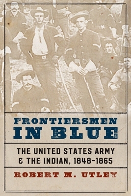 Frontiersmen in Blue: The United States Army and the Indian, 1848-1865 by Robert M. Utley