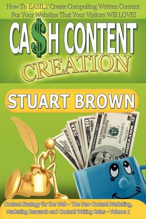 Cash Content Creation: How to Easily Create Compelling Written Content for your Websites that your Visitors Will Love! by Stuart Brown