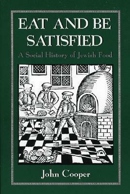 Eat and Be Satisfied: A Social History of Jewish Food by John Cooper