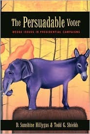 The Persuadable Voter: Wedge Issues in Presidential Campaigns by Todd G. Shields, D. Sunshine Hillygus