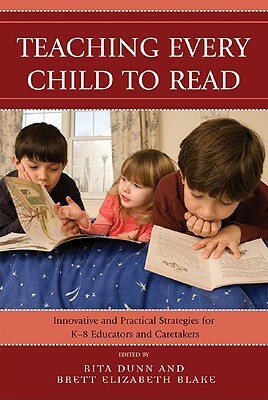 Teaching Every Child to Read: Innovative and Practical Strategies for K-8 Educators and Caretakers by Rita Dunn, Brett Elizabeth Blake