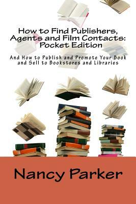 How to Find Publishers, Agents and Film Contacts: Pocket Edition: And How to Publish and Promote Your Book and Sell to Bookstores and Libraries by Nancy Parker